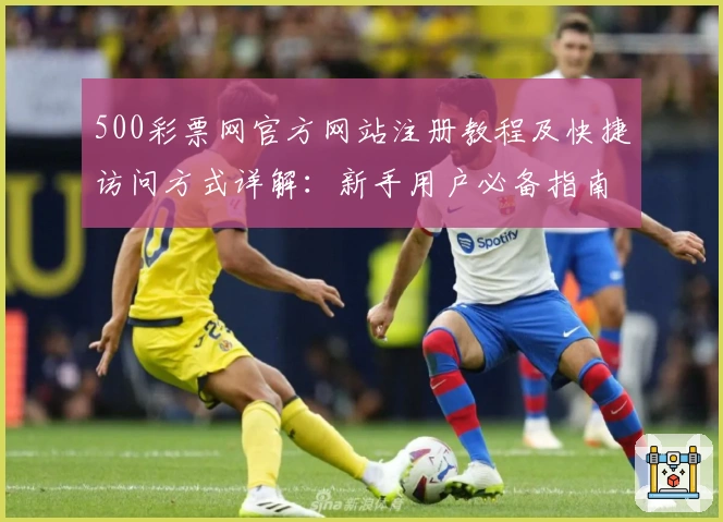 500彩票网官方网站注册教程及快捷访问方式详解：新手用户必备指南