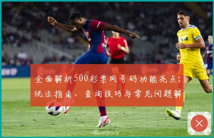 全面解析500彩票网号码功能亮点：玩法指南、查询技巧与常见问题解答