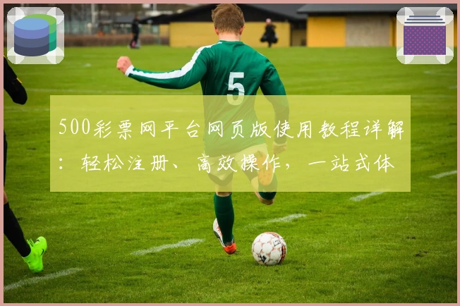 500彩票网平台网页版使用教程详解：轻松注册、高效操作，一站式体验便捷服务