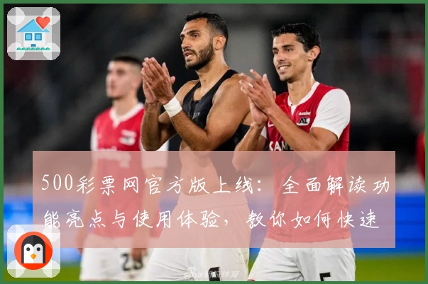 500彩票网官方版上线：全面解读功能亮点与使用体验，教你如何快速注册安装