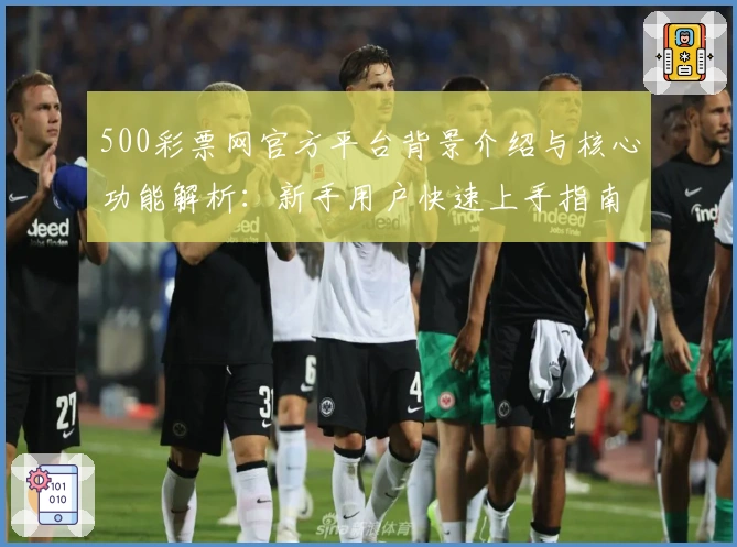 500彩票网官方平台背景介绍与核心功能解析：新手用户快速上手指南
