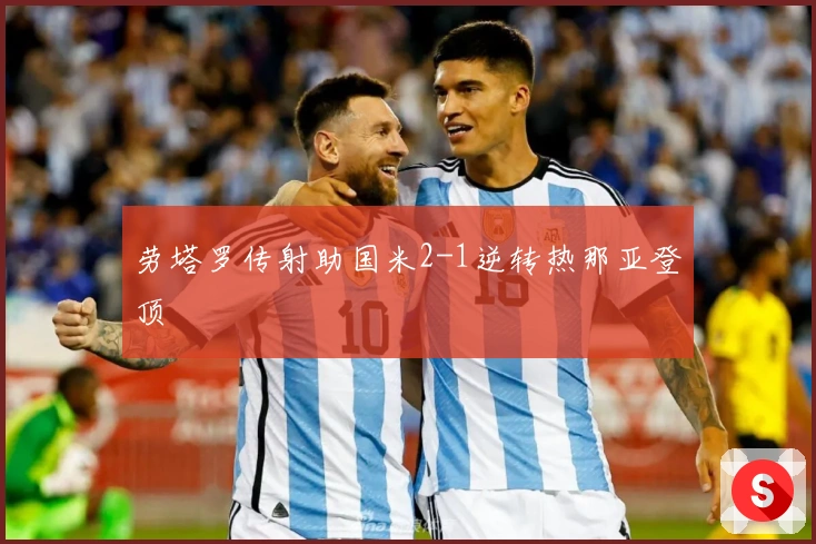 劳塔罗传射助国米2-1逆转热那亚登顶