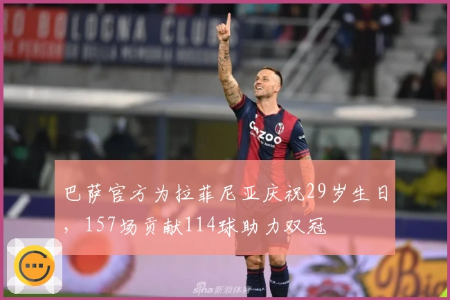 巴萨官方为拉菲尼亚庆祝29岁生日，157场贡献114球助力双冠