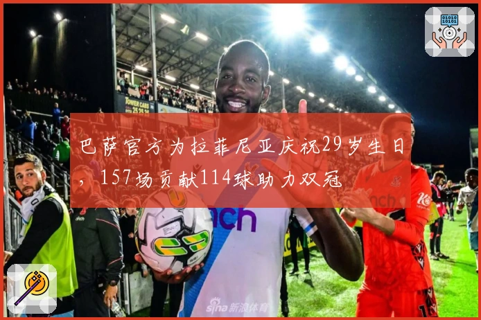 巴萨官方为拉菲尼亚庆祝29岁生日，157场贡献114球助力双冠