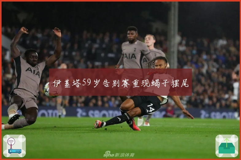 伊基塔59岁告别赛重现蝎子摆尾