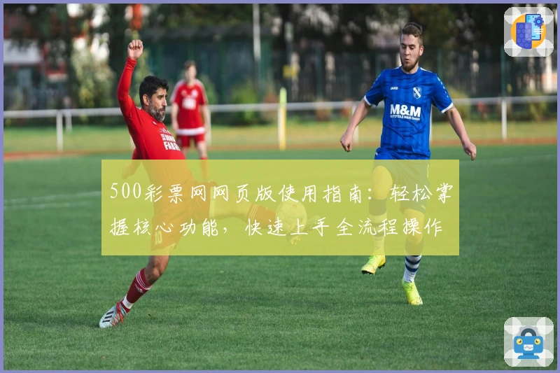 500彩票网网页版使用指南：轻松掌握核心功能，快速上手全流程操作技巧解析