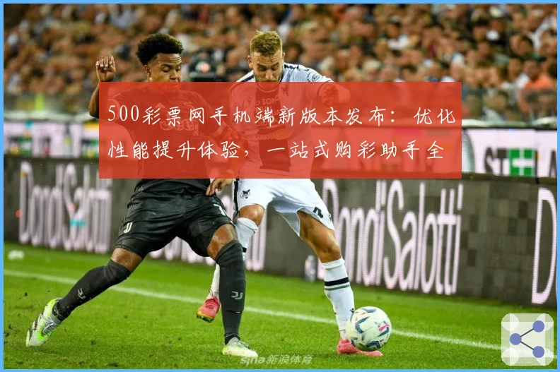500彩票网手机端新版本发布：优化性能提升体验，一站式购彩助手全攻略