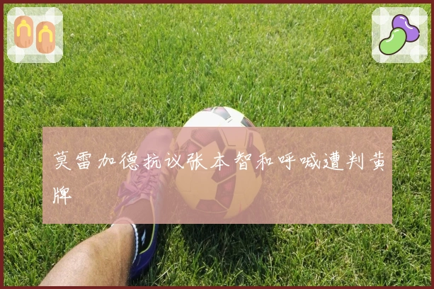 莫雷加德抗议张本智和呼喊遭判黄牌