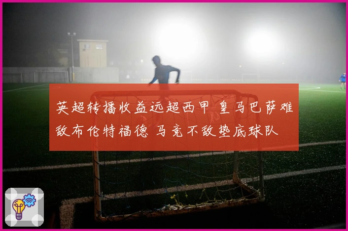 英超转播收益远超西甲 皇马巴萨难敌布伦特福德 马竞不敌垫底球队