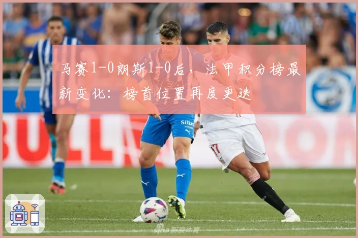 马赛1-0朗斯1-0后，法甲积分榜最新变化：榜首位置再度更迭