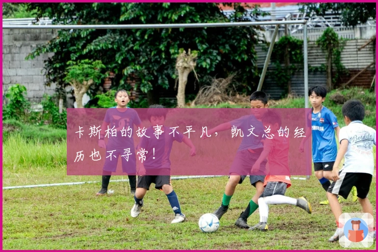 卡斯柏的故事不平凡，凯文总的经历也不寻常！