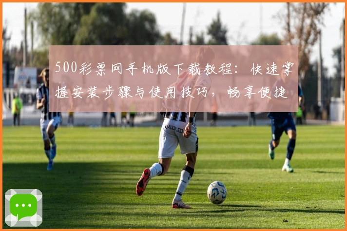 500彩票网手机版下载教程：快速掌握安装步骤与使用技巧，畅享便捷购彩新体验