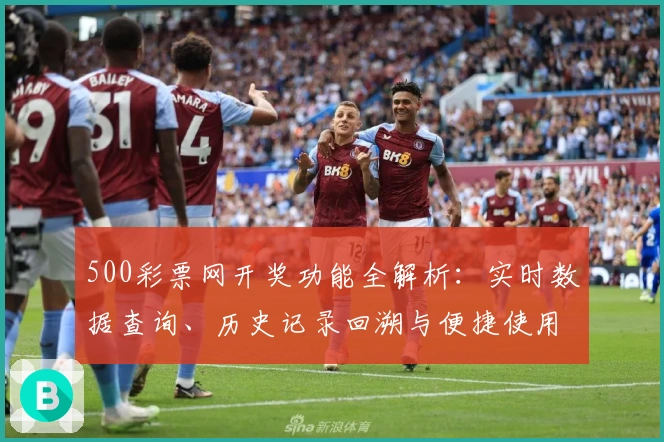 500彩票网开奖功能全解析：实时数据查询、历史记录回溯与便捷使用体验指南