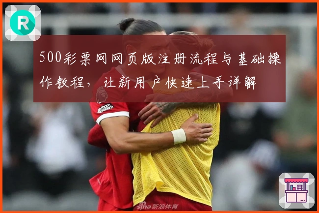 500彩票网网页版注册流程与基础操作教程，让新用户快速上手详解