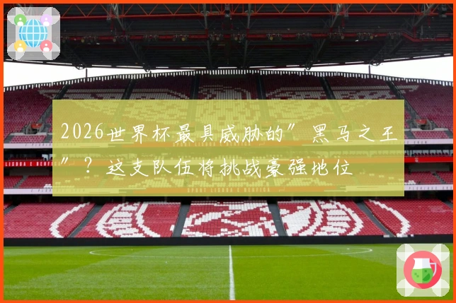 2026世界杯最具威胁的″黑马之王″？这支队伍将挑战豪强地位