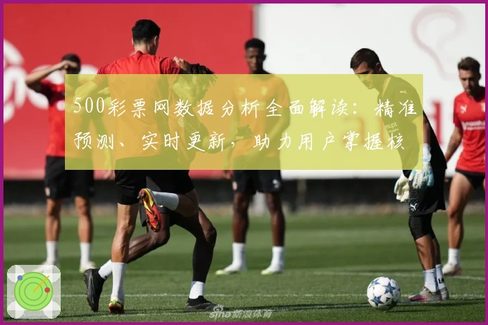 500彩票网数据分析全面解读：精准预测、实时更新，助力用户掌握核心信息