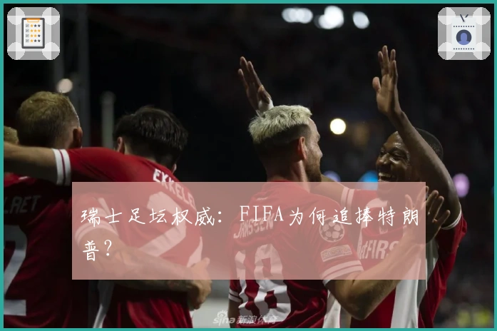 瑞士足坛权威：FIFA为何追捧特朗普？
