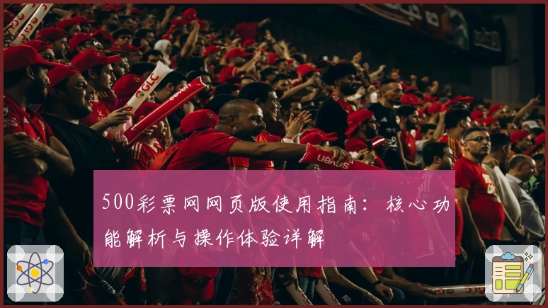 500彩票网网页版使用指南：核心功能解析与操作体验详解