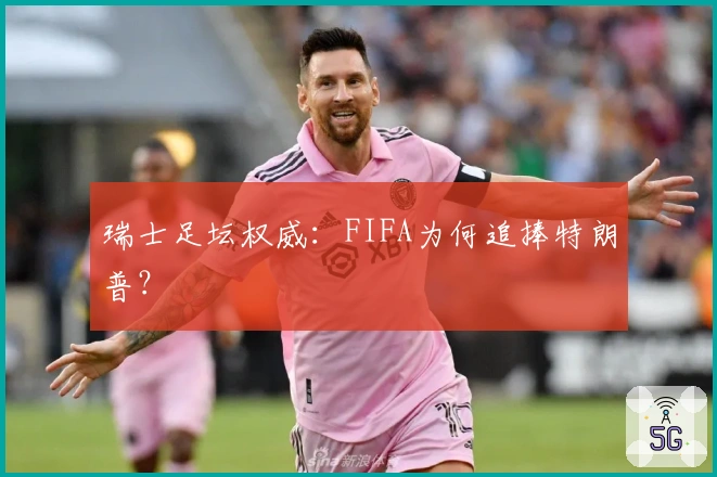 瑞士足坛权威：FIFA为何追捧特朗普？